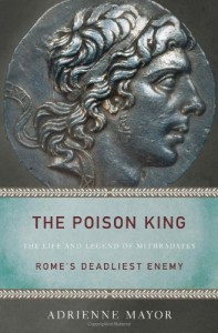 The Poison King: The Life and Legend of Mithradates, Rome's Deadliest Enemy by Adrienne Mayor