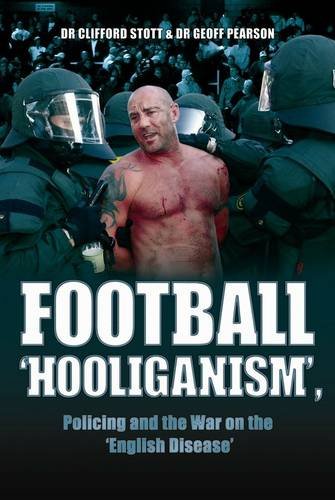 Football Hooliganism, Policing and the War on the English Disease by Dr Clifford Stott and Dr Geoff Pearson