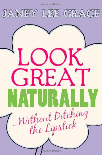 Look Great Naturally...Without Ditching the Lipstick by Janey Lee Grace