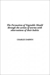 The Formation of Vegetable Mould through the Action of Worms with Observations on their Habits by Charles Darwin