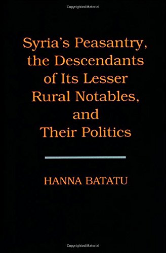 Syria's Peasantry, the Descendants of Its Lesser Rural Notables, and Their Politics by Hanna Batatu