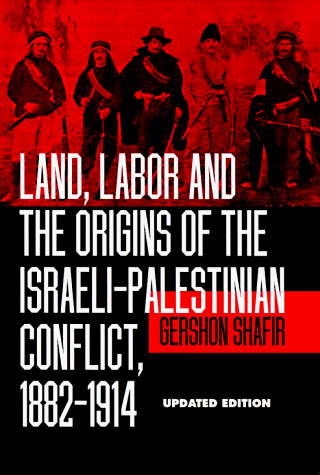 Land, Labor and the Origins of the Israeli-Palestinian Conflict, 1882-1914 by Gershon Shafir