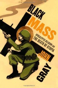 Critiques of Utopia and Apocalypse - Black Mass by John Gray