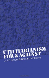Utilitarianism: For and Against by Bernard Williams & JJC Smart