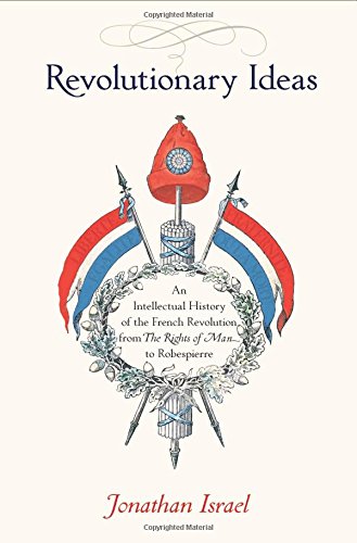 Revolutionary Ideas: An Intellectual History of the French Revolution from The Rights of Man to Robespierre by Jonathan Israel