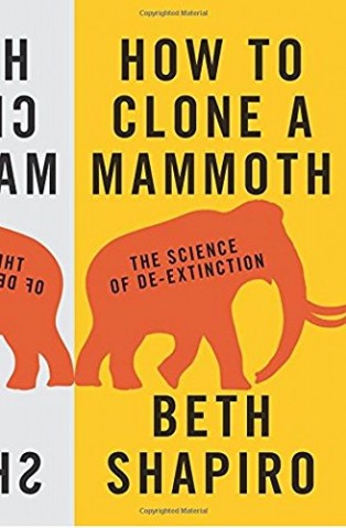 How to Clone a Mammoth: The Science of De-Extinction by Beth Shapiro