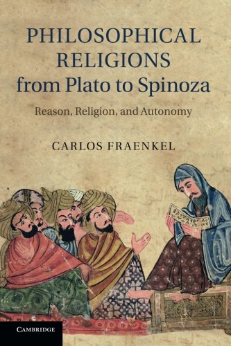 Philosophical Religions from Plato to Spinoza: Reason, Religion, and Autonomy by Carlos Fraenkel