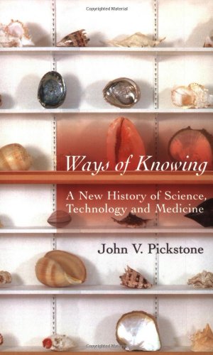 Ways of Knowing: A New History of Science, Technology, and Medicine by John Pickstone