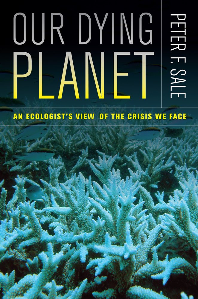 Our Dying Planet: An ecologist's view of the crisis we face by Peter Sale