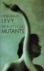 Deborah Levy on Motherhood in Literature - Beautiful Mutants by Deborah Levy