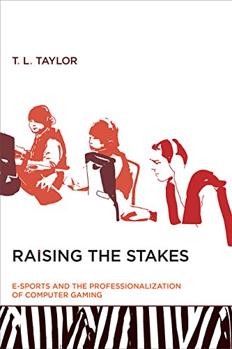 Raising the Stakes: E-Sports and the Professionalization of Computer Gaming by T L Taylor