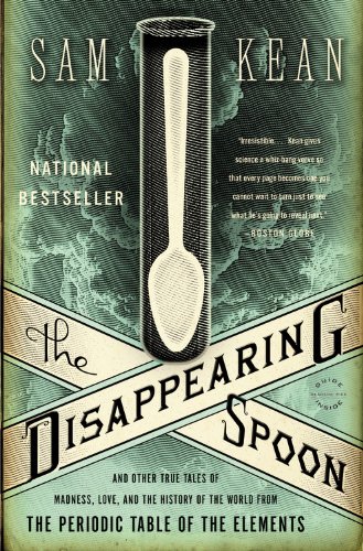The Disappearing Spoon: And Other True Tales of Madness, Love, and the History of the World from the Periodic Table of the Elements by Sam Kean