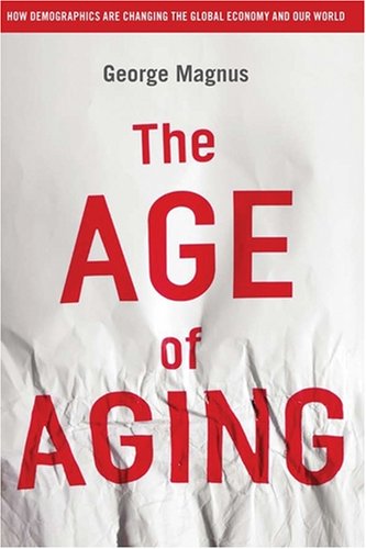 The Age of Aging: How Demographics are Changing the Global Economy and Our World by George Magnus