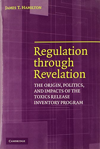 Regulation through Revelation: The Origin, Politics, and Impacts of the Toxics Release Inventory Program by James T Hamilton
