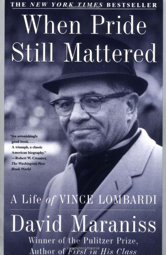 When Pride Still Mattered : A Life Of Vince Lombardi by David Maraniss