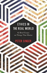 Ethics in the Real World: 82 Brief Essays on Things That Matter by Peter Singer