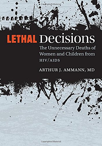 Lethal Decisions: The Unnecessary Deaths of Women and Children from HIV/AIDS by Arthur Ammann