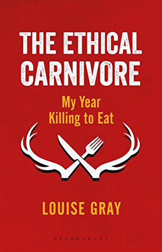 The Ethical Carnivore: My Year Killing to Eat by Louise Gray