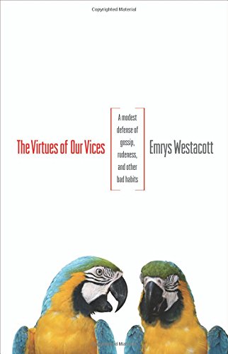 The Virtues of Our Vices: A Modest Defense of Gossip, Rudeness, and Other Bad Habits by Emrys Westacott