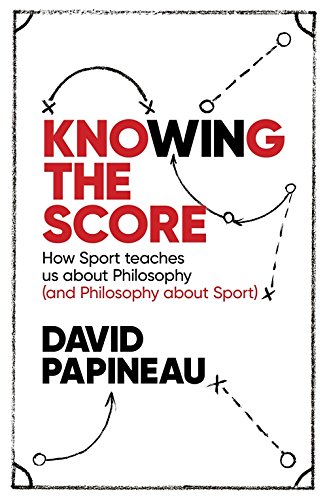 Knowing the Score: How Sport teaches us about Philosophy (and Philosophy about Sport) by David Papineau