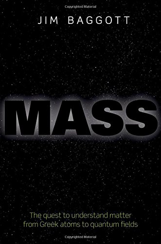 Mass: The quest to understand matter from Greek atoms to quantum fields by Jim Baggott