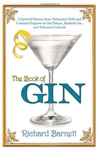 The Book of Gin: A Spirited World History from Alchemists' Stills and Colonial Outposts to Gin Palaces, Bathtub Gin, and Artisanal Cocktails by Richard Barnett