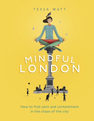 Mindful London: How to Find Calm and Contentment in the Chaos of the City by Tessa Watt