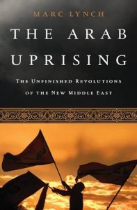 The best books on Origins of the Arab Uprising - The Arab Uprising: The Unfinished Revolutions of the New Middle East by Marc Lynch