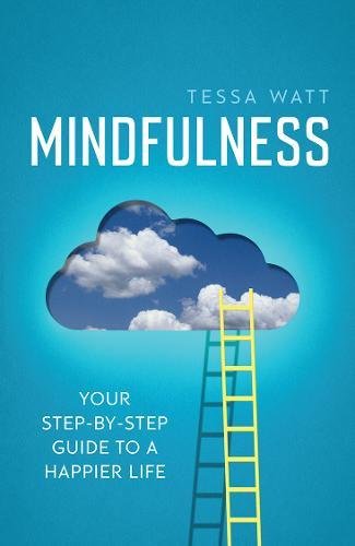 Mindfulness: Your Step-by-Step Guide to a Happier Life by Tessa Watt