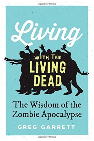 Living with the Living Dead: The Wisdom of the Zombie Apocalypse by Greg Garrett