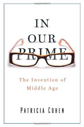 In Our Prime: The Invention of Middle Age by Patricia Cohen