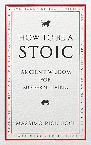 How To Be A Stoic: Ancient Wisdom for Modern Living by Massimo Pigliucci