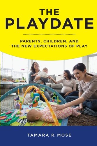 The Playdate: Parents, Children and the New Expectations of Play by Tamara Mose