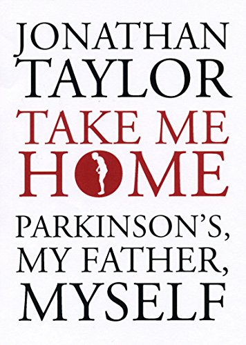Take Me Home: Parkinson’s, My Father, Myself by Jonathan Taylor