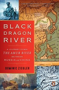 The best books on Asia’s Rivers - Black Dragon River: A Journey Down the Amur River Between Russia and China by Dominic Ziegler