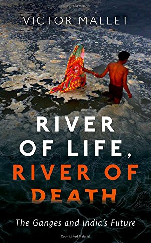 River of Life, River of Death: The Ganges and India's Future by Victor Mallet