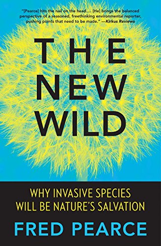 The New Wild: Why Invasive Species Will Be Nature's Salvation by Fred Pearce