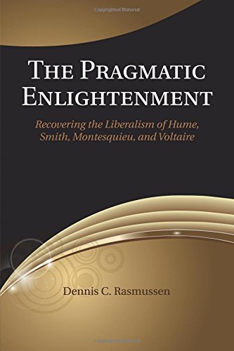 The Pragmatic Enlightenment: Recovering the Liberalism of Hume, Smith, Montesquieu, and Voltaire by Dennis Rasmussen