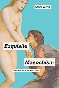The best books on Sex in Victorian Literature - Exquisite Masochism: Marriage, Sex, and the Novel Form by Claire Jarvis