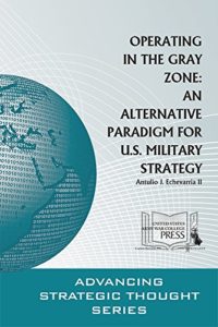 Operating in the Gray Zone: An Alternative Paradigm for U.S. Military Strategy by Antulio Echevarria II