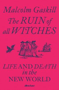 The Best History Books: the 2022 Wolfson Prize Shortlist - The Ruin of All Witches: Life and Death in the New World by Malcolm Gaskill