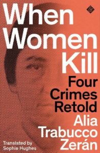The British Academy Book Prize: 2022 Shortlist - When Women Kill: Four Crimes Retold by Alia Trabucco Zerán & Sophie Hughes (translator)