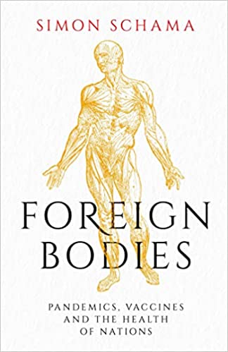 Foreign Bodies: Pandemics, Vaccines, and the Health of Nations by Simon Schama