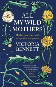 The Best Nature Memoirs - All My Wild Mothers: Motherhood, Loss and an Apothecary garden by Victoria Bennett