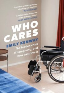 The 2023 Orwell Prize for Political Writing - Who Cares: The Hidden Crisis of Caregiving, and How We Solve It by Emily Kenway