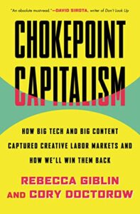 The best books on Chokepoint Capitalism - Chokepoint Capitalism: How Big Tech and Big Content Captured Creative Labor Markets and How We'll Win Them Back by Cory Doctorow & Rebecca Giblin