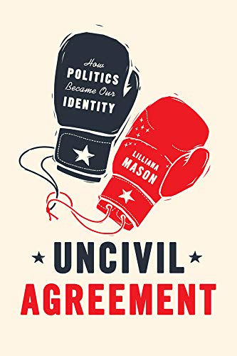 Uncivil Agreement: How Politics Became Our Identity by Lilliana Mason