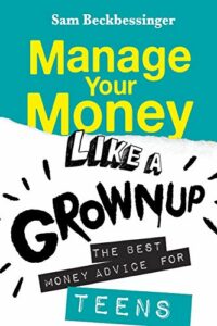 Manage Your Money Like a Grownup: The Best Money Advice for Teens by Sam Beckbessinger