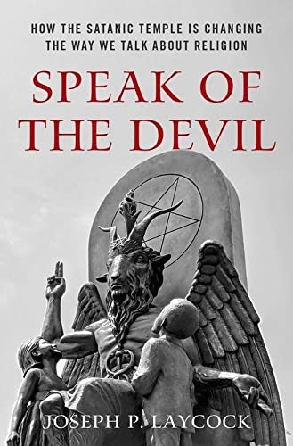Speak of the Devil: How The Satanic Temple is Changing the Way We Talk about Religion by Joseph Laycock