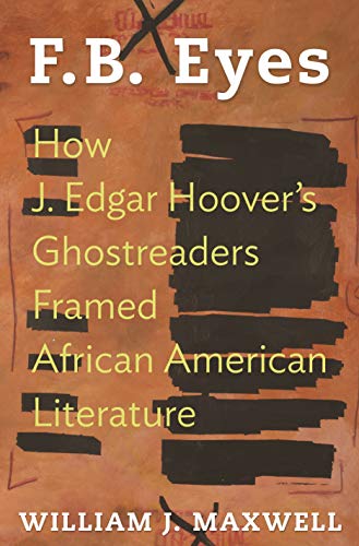 F.B. Eyes: How J. Edgar Hoover's Ghostreaders Framed African American Literature by William J. Maxwell
